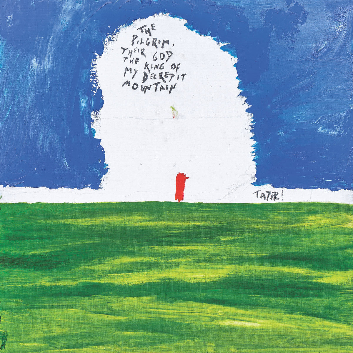 Upper half of image shows painted blue sky above green grass or fields in bottom half, with white strip separating them. From the white strip, a large white head-shaped area rising up through the blue. In this, appears the text: The Pilgrim, their God, the King of my Decrepit Mountain' in black.. Standing on the green line that forms the border with the grassy area, is a small figure in red, with the word 'Tapir!' written alongside in black against the white background.